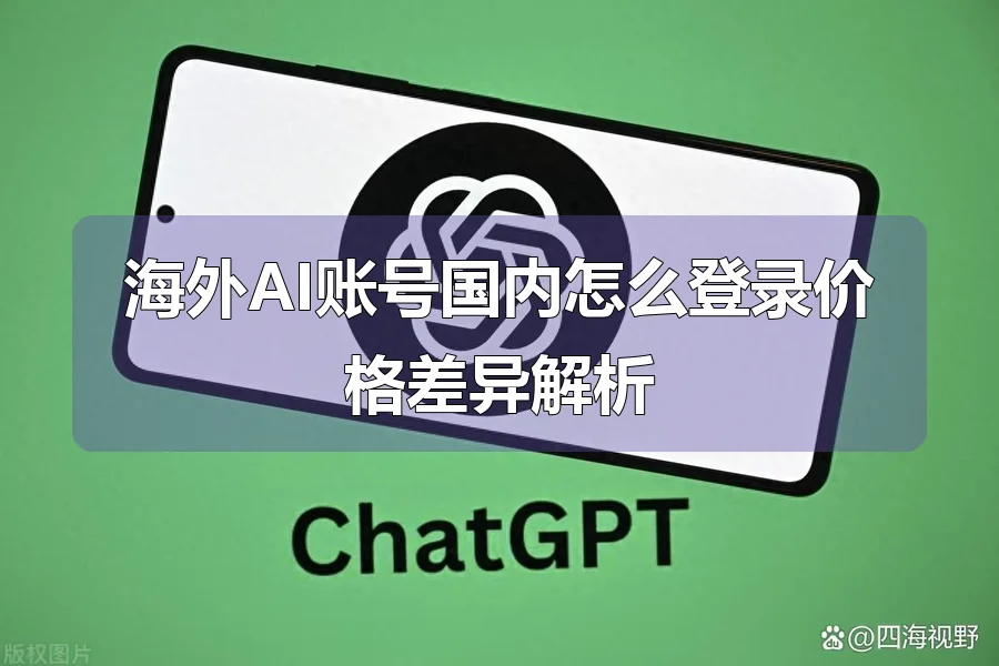 海外AI账号国内怎么登录价格差异解析