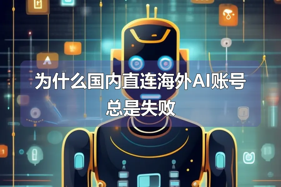 为什么国内直连海外AI账号总是失败
